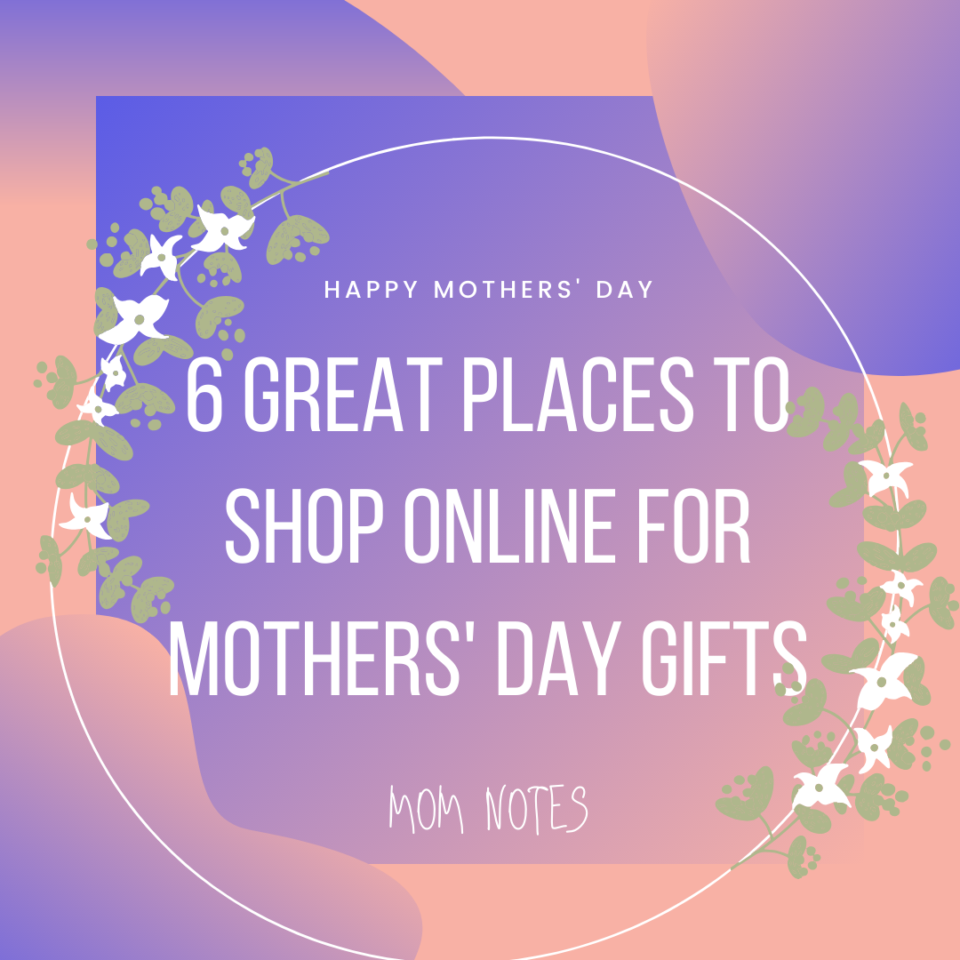 6 Great Places to Shop Online for Mothers’ Day gifts.